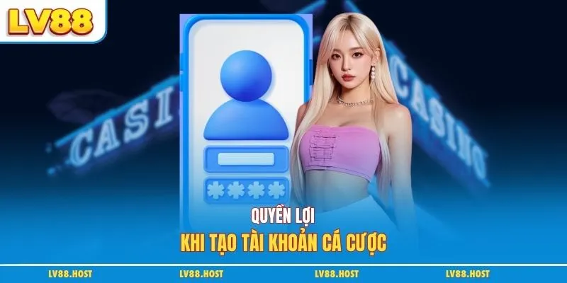 Quyền lợi khi tạo tài khoản cá cược