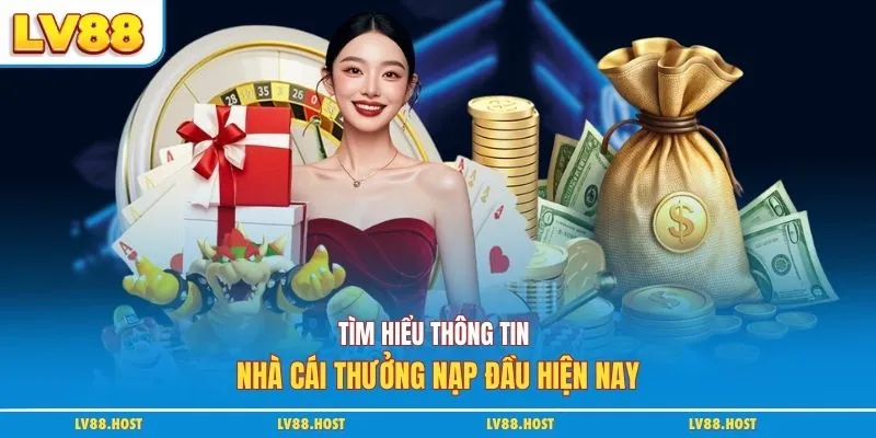 Tìm hiểu thông tin nhà cái thưởng nạp đầu hiện nay