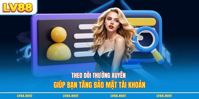 Theo dõi thường xuyên giúp bạn tăng bảo mật tài khoản